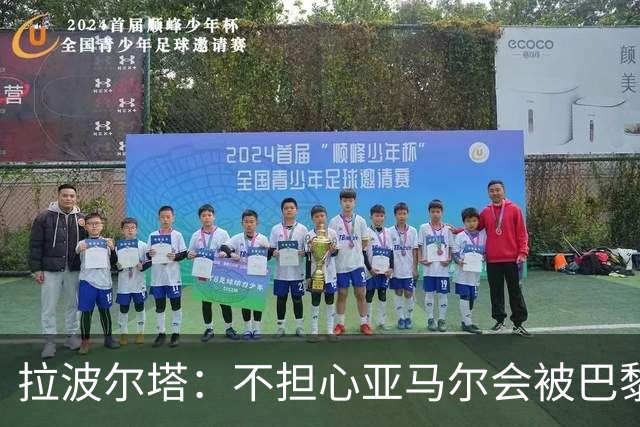 拉波尔塔：不担心亚马尔会被巴黎的高薪诱惑，对巴萨底蕴充满信心